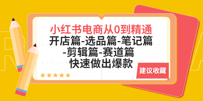 （5527期）小红书电商从0到精通：开店篇-选品篇-笔记篇-剪辑篇-赛道篇 快速做出爆款 - 白戈学堂-<a href=