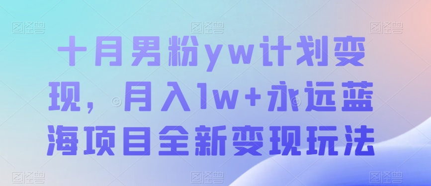 十月男粉yw计划变现，月入1w+永远蓝海项目全新变现玩法【揭秘】 - 白戈学堂-<a href=