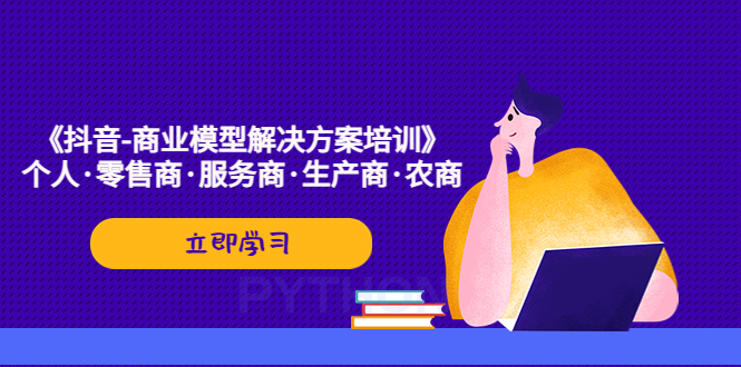 （5304期）《抖音-商业-模型解决·方案培训》个人·零售商·服务商·生产商·农商 - 白戈学堂-<a href=