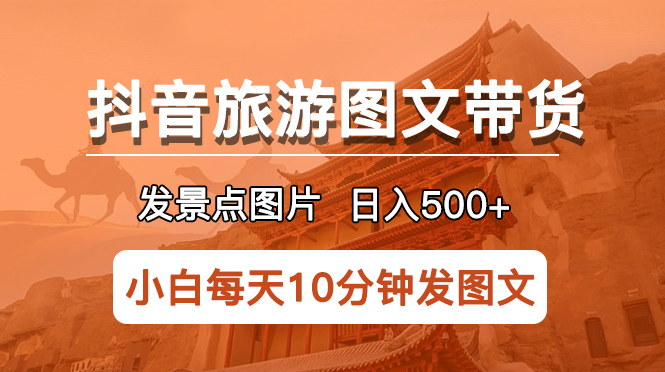 （5902期）抖音旅游图文带货项目，每天半小时发景点图片日入500+长期稳定项目 - 白戈学堂-<a href=