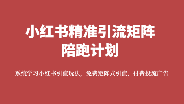 小红书精准引流矩阵陪跑计划，系统学习小红书引流玩法，免费矩阵式引流，付费投流广告 - 白戈学堂-<a href=