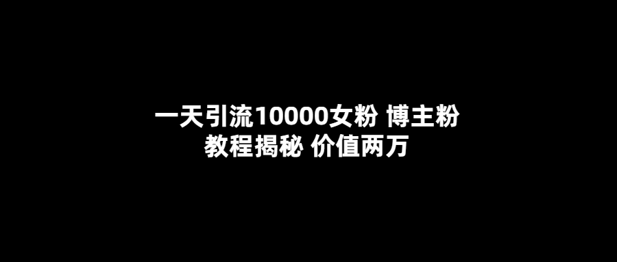 （5647期）一天引流10000女粉，博主粉教程揭秘（价值两万） - 白戈学堂-<a href=