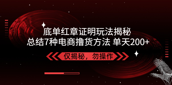 （5098期）独家底单红章证明揭秘 总结7种电商撸货方法 操作简单,单天200+【仅揭秘】 - 白戈学堂-<a href=