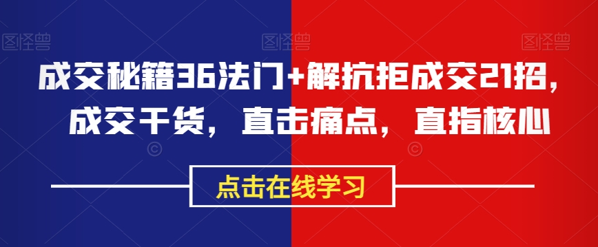 成交秘籍36法门+解抗拒成交21招，成交干货，直击痛点，直指核心 - 白戈学堂-<a href=