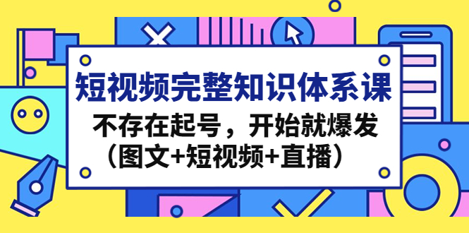 （4672期）短视频完整知识体系课，不存在起号，开始就爆发（图文+短视频+直播） - 白戈学堂-<a href=