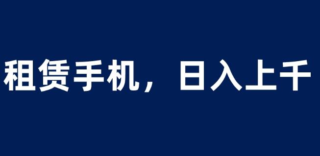 租赁手机蓝海项目，轻松到日入上千，小白0成本直接上手【揭秘】 - 白戈学堂-<a href=