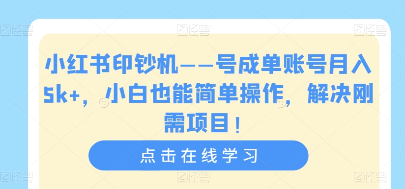 小红书印钞机——号成单账号月入5k+，小白也能简单操作，解决刚需项目【揭秘】 - 白戈学堂-<a href=