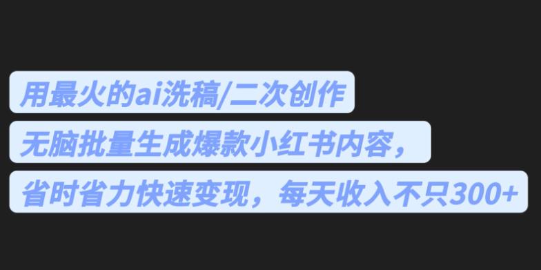 最火的ai洗稿，无脑批量生成爆款小红书内容，省时省力，每天收入不只300+【揭秘】 - 白戈学堂-<a href=