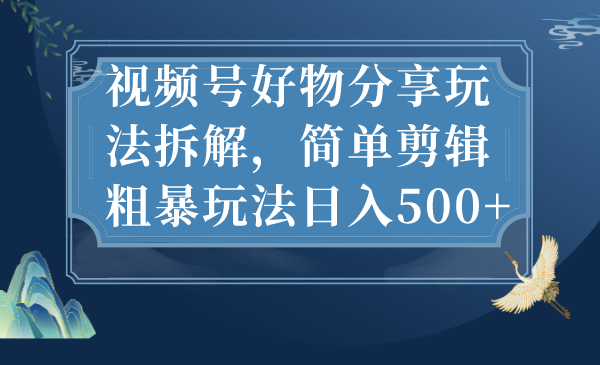 （7002期）视频号好物分享玩法拆解，简单剪辑粗暴玩法日入500+ - 白戈学堂-<a href=