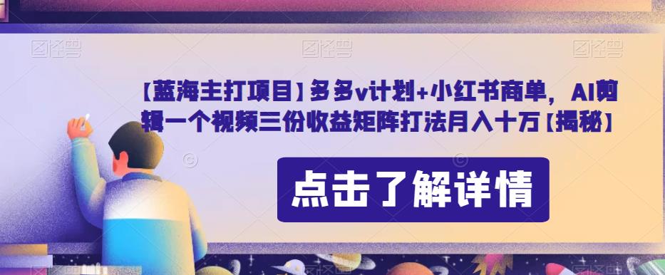 【蓝海主打项目】多多v计划+小红书商单，AI剪辑一个视频三份收益矩阵打法月入十万【揭秘】 - 白戈学堂-<a href=