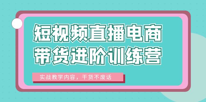 （6401期）短视频直播电商带货进阶训练营：实战教学内容，干货不废话！ - 白戈学堂-<a href=