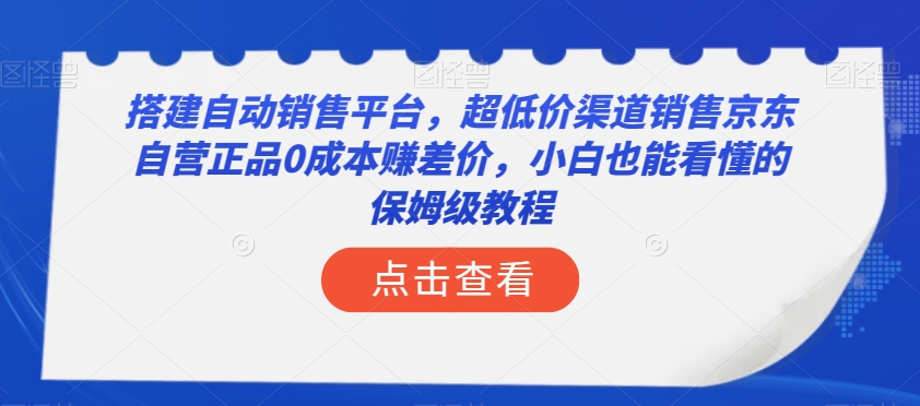 搭建自动销售平台，超低价渠道销售京东自营正品0成本赚差价，小白也能看懂的保姆级教程【揭秘】 - 白戈学堂-<a href=