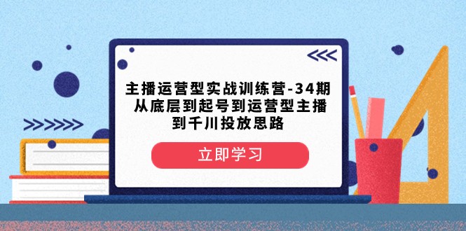 主播运营型实战训练营-第34期 从底层到起号到运营型主播到千川投放思路 - 白戈学堂-<a href=