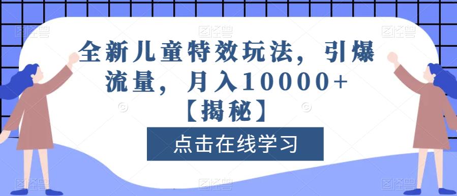 全新儿童特效玩法，引爆流量，月入10000+【揭秘】 - 白戈学堂-<a href=