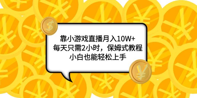 （7940期）靠小游戏直播月入10W+，每天只需2小时，保姆式教程，小白也能轻松上手 - 白戈学堂-<a href=