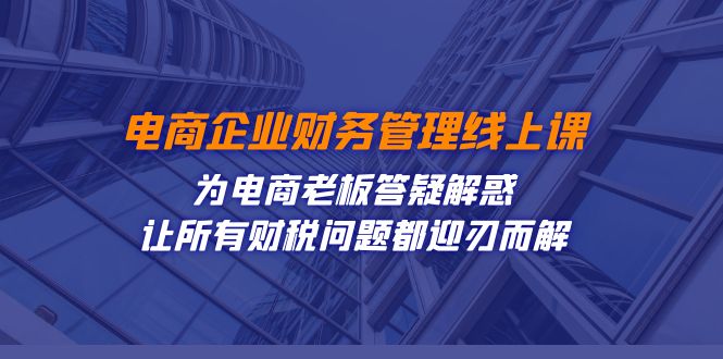 电商企业-财务管理线上课：为电商老板答疑解惑-让所有财税问题都迎刃而解 - 白戈学堂-<a href=