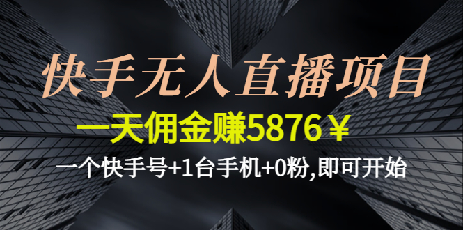 （4464期）快手无人直播项目，一天佣金赚5876￥一个快手号+1台手机+0粉,即可开始 - 白戈学堂-<a href=