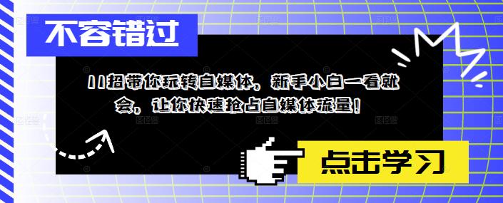 （5612期）11招带你玩转自媒体，新手小白一看就会，让你快速抢占自媒体流量！ - 白戈学堂-<a href=