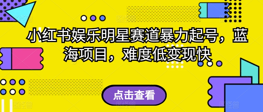 小红书娱乐明星赛道暴力起号，蓝海项目，难度低变现快【揭秘】 - 白戈学堂-<a href=