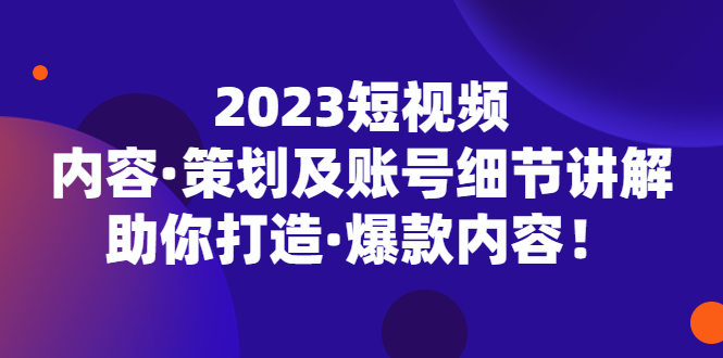 （5278期）2023短视频内容·策划及账号细节讲解，助你打造·爆款内容！ - 白戈学堂-<a href=