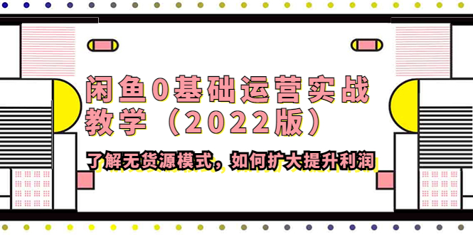 （4196期）闲鱼0基础运营实战教学（2022版）了解无货源模式，如何扩大提升利润 - 白戈学堂-<a href=