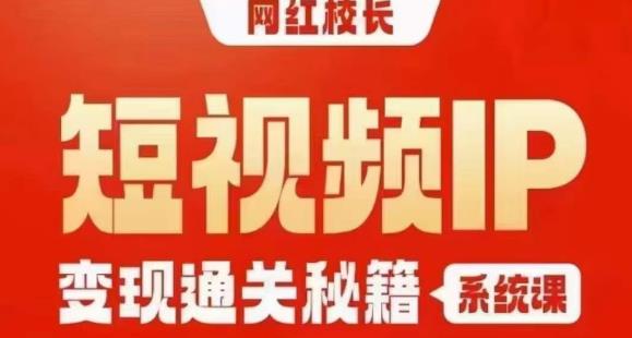 网红校长短视频IP变现通关秘籍｜系统课，产品篇，短视频篇，商业篇，私域篇，直播篇 - 白戈学堂-<a href=