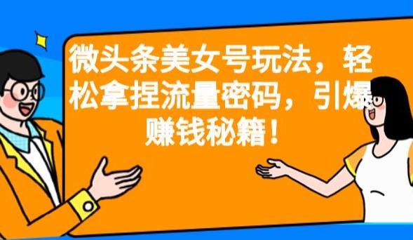 微头条美女号玩法，轻松拿捏流量密码，引爆赚钱秘籍！【揭秘】 - 白戈学堂-<a href=