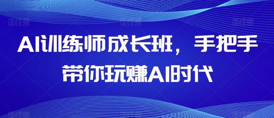 AI训练师成长班，手把手带你玩赚AI时代 - 白戈学堂-<a href=