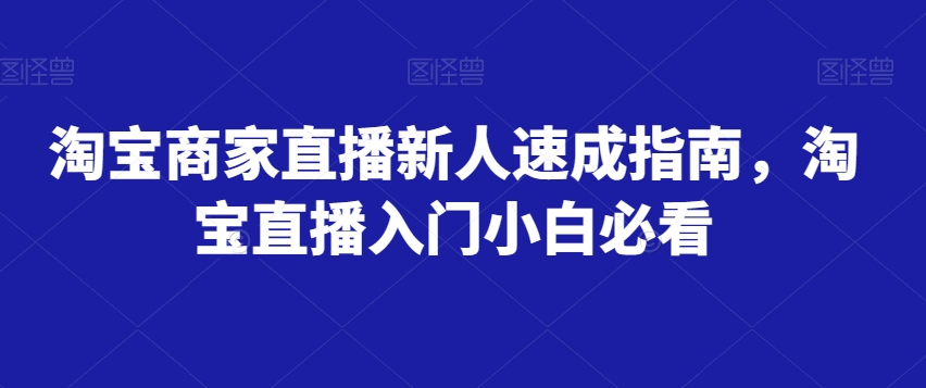 淘宝商家直播新人速成指南，淘宝直播入门小白必看 - 白戈学堂-<a href=