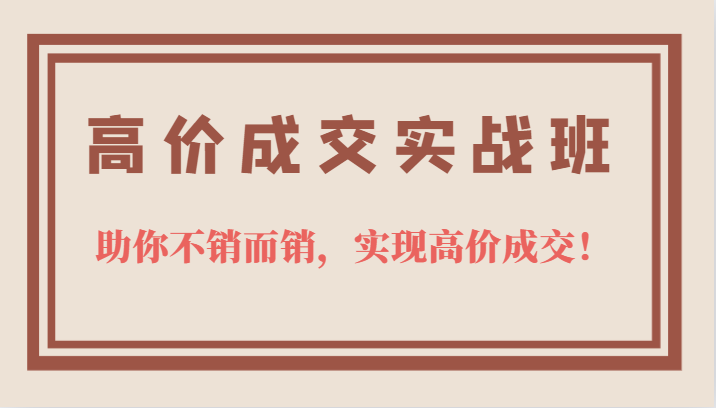 高价成交实战班，助你不销而销，实现高价成交，让客户追着付款的心法技法！ - 白戈学堂-<a href=