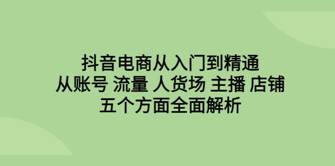 （6598期）抖音电商从入门到精通，从账号 流量 人货场 主播 店铺五个方面全面解析 - 白戈学堂-<a href=