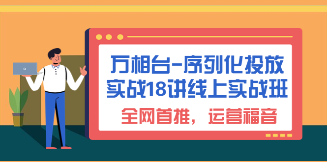 （6795期）万相台-序列化 投放实战18讲线上实战班，全网首推，运营福音！ - 白戈学堂-<a href=