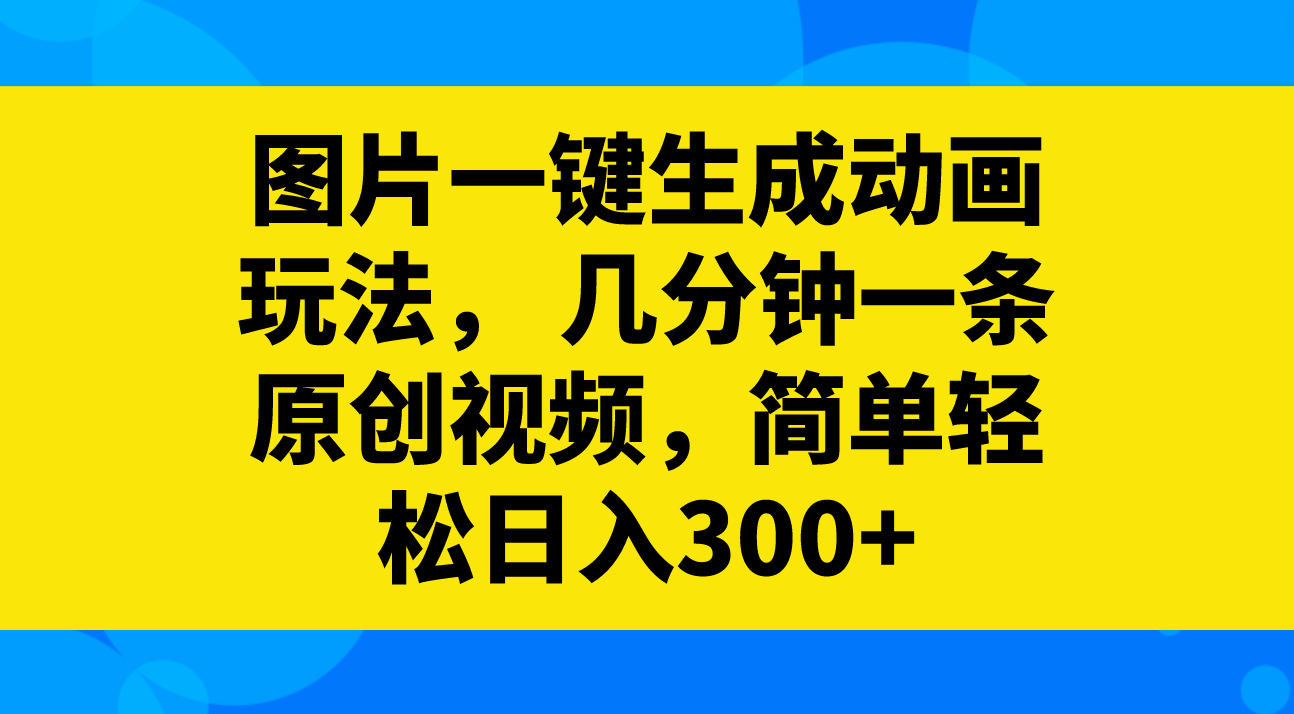 （8165期）图片一键生成动画玩法，几分钟一条原创视频，简单轻松日入300+ - 白戈学堂-<a href=