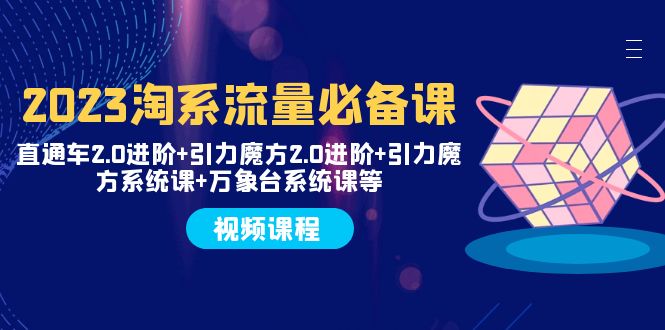 （7850期）2023淘系流量必备课 直通车2.0进阶+引力魔方2.0进阶+引力魔方系统课+万象台 - 白戈学堂-<a href=