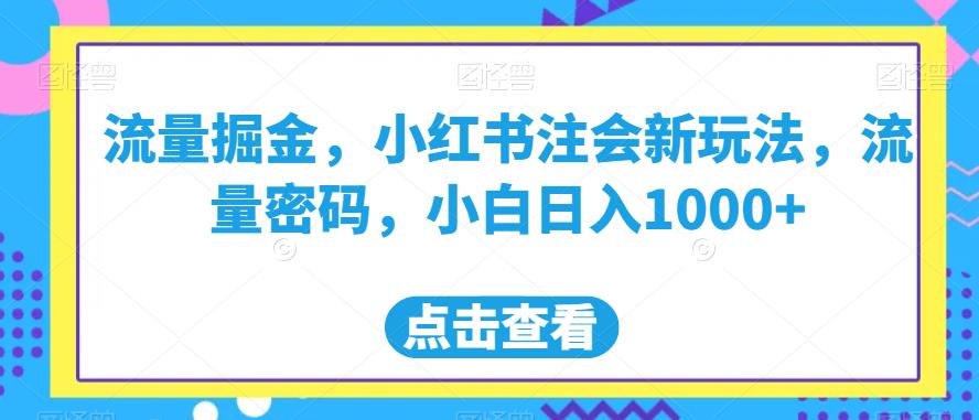 流量掘金，小红书注会新玩法，流量密码，小白日入1000+【揭秘】 - 白戈学堂-<a href=