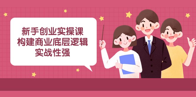 新手创业实操课：构建商业底层逻辑，实战性强（45节课） - 白戈学堂-<a href=