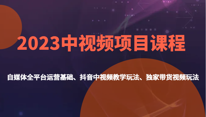 2023中视频项目课程，自媒体全平台运营基础、抖音中视频教学玩法、独家带货视频玩法。 - 白戈学堂-<a href=