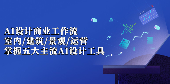 （6904期）AI设计商业·工作流，室内·建筑·景观·运营，掌握五大主流AI设计工具 - 白戈学堂-<a href=