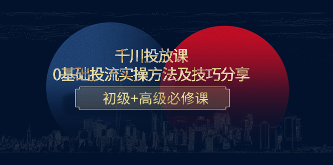 （4249期）千川投放课：0基础投流实操方法及技巧分享，初级+高级必修课 - 白戈学堂-<a href=