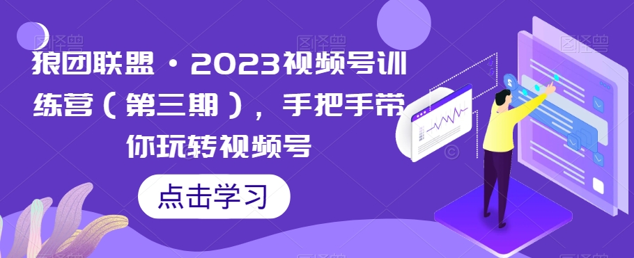 狼团联盟·2023视频号训练营（第三期），手把手带你玩转视频号 - 白戈学堂-<a href=