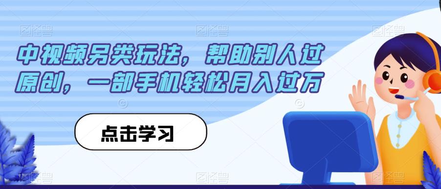 中视频另类玩法，帮助别人过原创，一部手机轻松月入过万【揭秘】 - 白戈学堂-<a href=