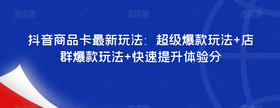 抖音商品卡最新玩法：超级爆款玩法+店群爆款玩法+快速提升体验分 - 白戈学堂-<a href=