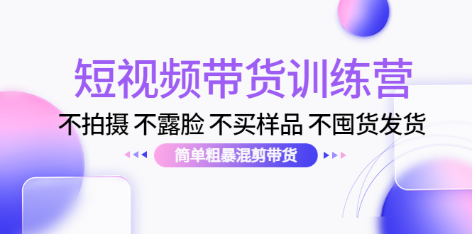 （4260期）短视频带货训练营：不拍摄 不露脸 不买样品 不囤货发货 简单粗暴混剪带货 - 白戈学堂-<a href=