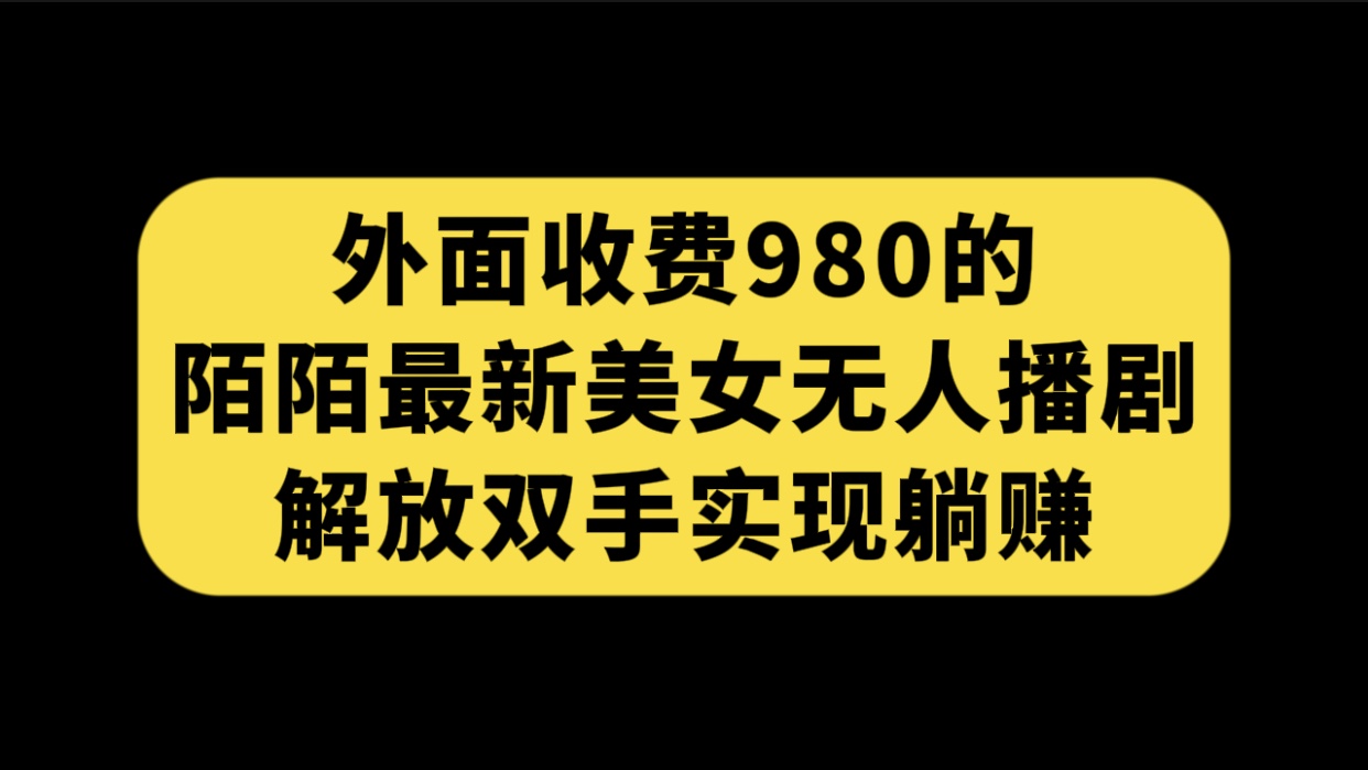 （7398期）外面收费980陌陌最新美女无人播剧玩法 解放双手实现躺赚（附100G影视资源） - 白戈学堂-<a href=