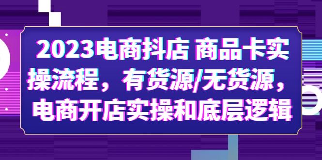 （6020期）2023电商抖店 商品卡实操流程，有货源/无货源，电商开店实操和底层逻辑 - 白戈学堂-<a href=