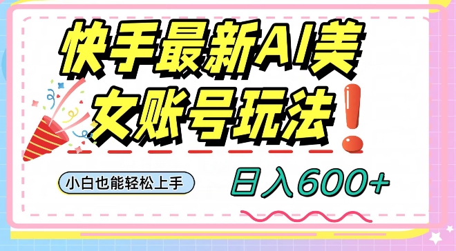 快手AI美女号最新玩法，日入600+小白级别教程【揭秘】 - 白戈学堂-<a href=