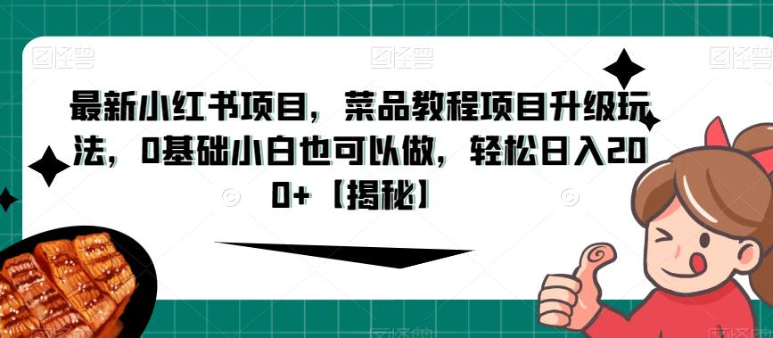 最新小红书项目，菜品教程项目升级玩法，0基础小白也可以做，轻松日入200+【揭秘】 - 白戈学堂-<a href=