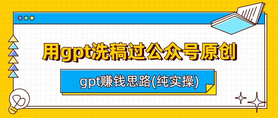 用gpt洗稿过公众号原创以及gpt赚钱思路(纯实操) - 白戈学堂-<a href=