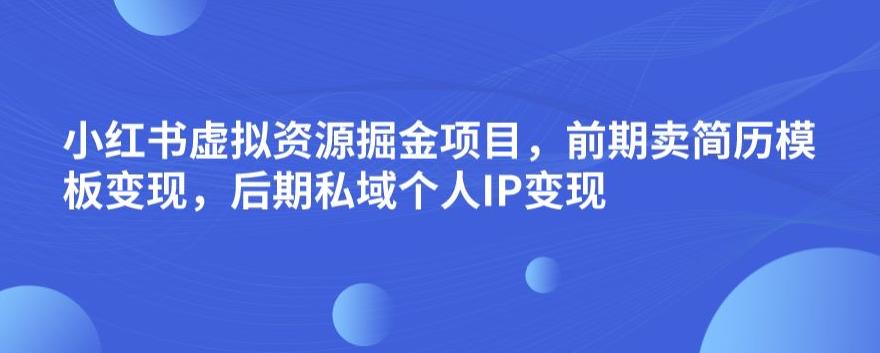 小红书虚拟资源掘金项目，前期卖简历模板变现，后期私域个人IP变现，日入300，长期稳定【揭秘】 - 白戈学堂-<a href=