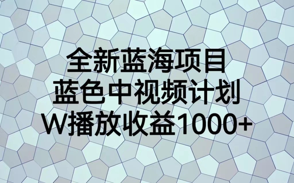 全新蓝海项目，蓝色中视频计划，1W播放量1000+ - 白戈学堂-<a href=